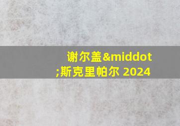 谢尔盖·斯克里帕尔 2024